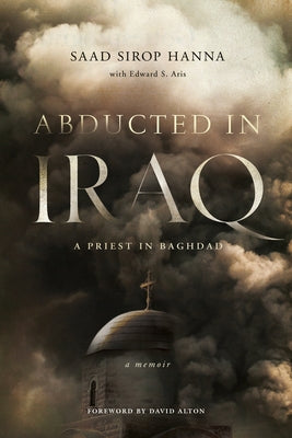 Abducted in Iraq: A Priest in Baghdad by Hanna, Saad Sirop