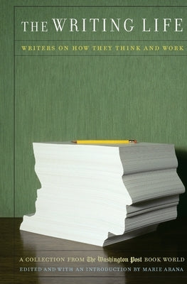 The Writing Life: Writers on How They Think and Work: A Collection from the Washington Post Book World by Arana, Marie