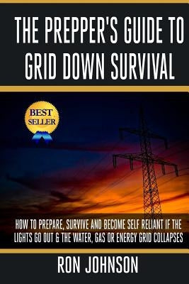 The Prepper's Guide To Grid Down Survival: How To Prepare For & Survive A Gas, Water, Or Electricity Grid Collapse Paperback Createspace Independent Publishing Platform