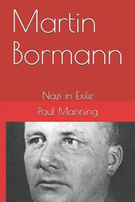 Martin Bormann: Nazi in Exile Paperback Createspace Independent Publishing Platform