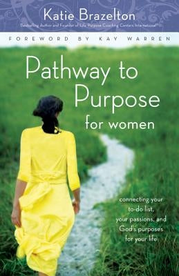 Pathway to Purpose for Women: Connecting Your To-Do List, Your Passions, and God's Purposes for Your Life by Brazelton, Katherine