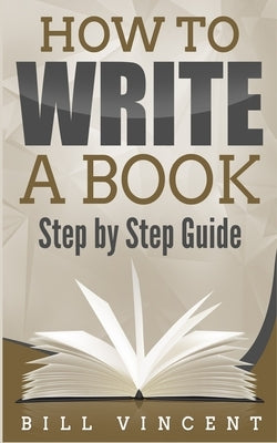 How to Write a Book: Step by Step Guide by Vincent, Bill