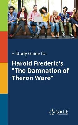 A Study Guide for Harold Frederic's "The Damnation of Theron Ware" by Gale, Cengage Learning