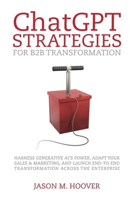 ChatGPT Strategies for B2B Transformation: Harness generative AI's power, adapt your sales & marketing, and launch end-to-end transformation across th by Hoover, Jason