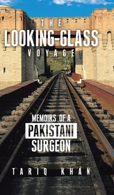 The Looking-Glass Voyage: Memoirs of a Pakistani Surgeon by Khan, Tariq