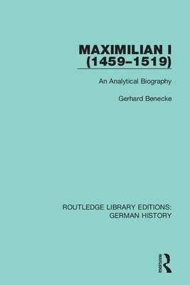 Maximilian I (1459-1519): An Analytical Biography by Benecke, Gerhard