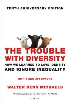 The Trouble with Diversity: How We Learned to Love Identity and Ignore Inequality by Michaels, Walter Benn