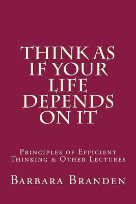 Think as if Your Life Depends on It: Principles of Efficient Thinking and Other Lectures Paperback Createspace Independent Publishing Platform