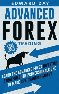 Advanced Forex Trading: Learn the Advanced Forex Investing Strategies the Professionals Use to Make Life Changing Money by Day, Edward