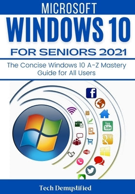 Windows 10 for Seniors 2021: The Concise Windows 10 A-Z Mastery Guide for All Users by Demystified, Tech