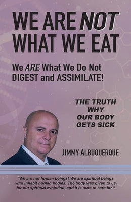 We Are Not What We Eat: We Are What We Do Not Digest and Assimilate by Albuquerque, Jimmy