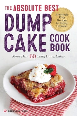 The Absolute Best Dump Cake Cookbook: More Than 60 Tasty Dump Cakes Paperback Rockridge Press