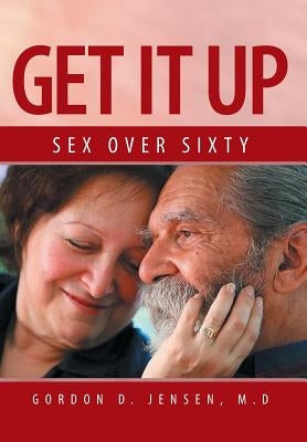 Get It Up: Sex for Over Sixty by Jensen M. D., Gordon D.