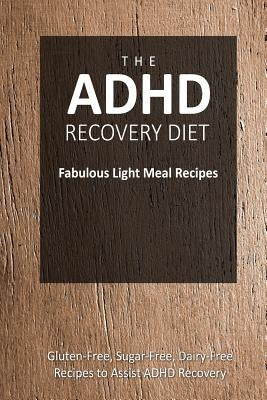 The ADHD Recovery Diet - Fabulous Light Meal Recipes: Easy Brain-Friendly Recipes for the Natural Treatment of ADHD Paperback Createspace Independent Publishing Platform