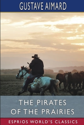 The Pirates of the Prairies (Esprios Classics): Adventures in the American Desert by Aimard, Gustave