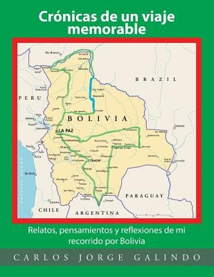 Crónicas de un viaje memorable: Relatos, pensamientos y reflexiones de mi recorrido por Bolivia by Galindo, Carlos Jorge