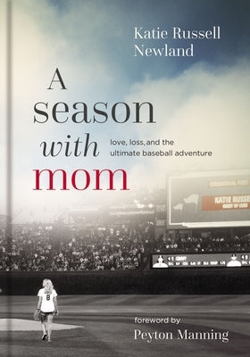 A Season with Mom: Love, Loss, and the Ultimate Baseball Adventure by Newland, Katie Russell