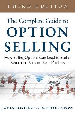 The Complete Guide to Option Selling: How Selling Options Can Lead to Stellar Returns in Bull and Bear Markets by Cordier, James