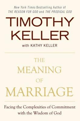 The Meaning of Marriage: Facing the Complexities of Commitment with the Wisdom of God by Keller, Timothy