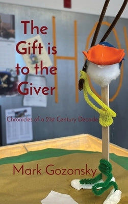 The Gift is to the Giver: Chronicles of a 21st Century Decade by Gozonsky, Mark H.