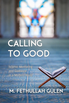 Calling to Good: Islamic Mentoring and Guidance in a Modern World by Gulen, Fethullah