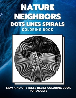 Nature Neighbors - Dots Lines Spirals Coloring Book: New kind of stress relief coloring book for adults by Coloring Book, Dots And Lines Spirals