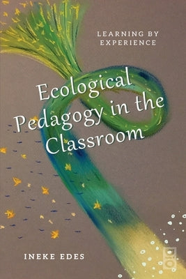 Ecological Pedagogy in the Classroom: Learning by Experience by Edes, Ineke