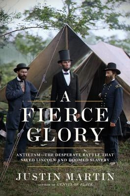 A Fierce Glory: Antietam--The Desperate Battle That Saved Lincoln and Doomed Slavery by Martin, Justin