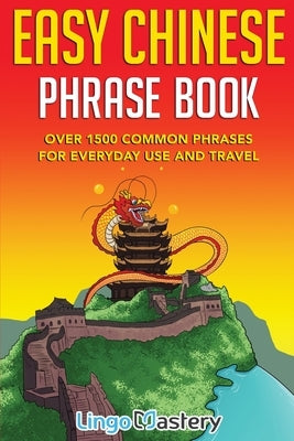 Easy Chinese Phrase Book: Over 1500 Common Phrases For Everyday Use and Travel by Lingo Mastery