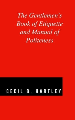 The Gentlemen's Book of Etiquette and Manual of Politeness by Hartley, Cecil B.