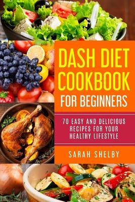 DASH Diet Cookbook for Beginners: 70 Easy and Delicious Recipes for Your Healthy Lifestyle: (The DASH Diet for Beginners) Paperback Createspace Independent Publishing Platform