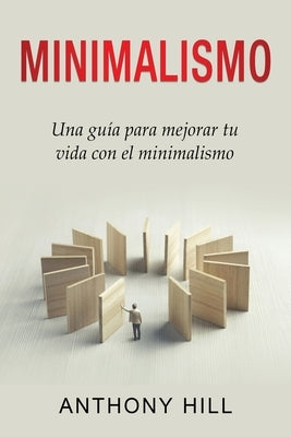 Minimalismo: Una guía para mejorar tu vida con el minimalismo by Hill, Anthony