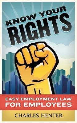 Know Your Rights: Easy Employment Law for Employees by Henter, Charles