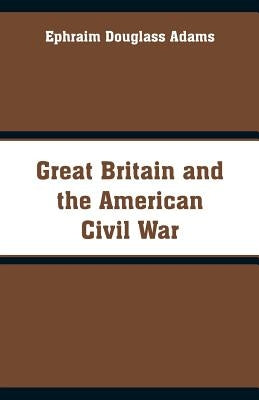 Great Britain and the American Civil War by Adams, Ephraim Douglass