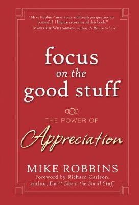 Focus on the Good Stuff: The Power of Appreciation by Robbins, Mike