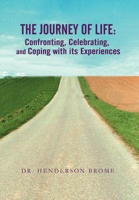 The Journey of Life: Confronting, Celebrating, and Coping with its Experiences by Brome, Henderson