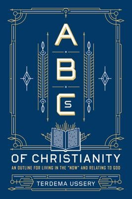ABCs of Christianity: An Outline for Living in the "Now" and Relating to God by Ussery, Terdema