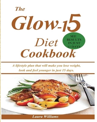 The Glow-15 Diet Cookbook: A lifestyle plan that will make you lose weight, look and feel younger in just 15 days. by Williams, Laura