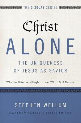 Christ Alone---The Uniqueness of Jesus as Savior: What the Reformers Taught...and Why It Still Matters Paperback Zondervan Academic