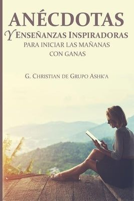 Anécdotas y Enseñanzas Inspiradores para Iniciar Las Mañanas con Ganas by Christian, G.