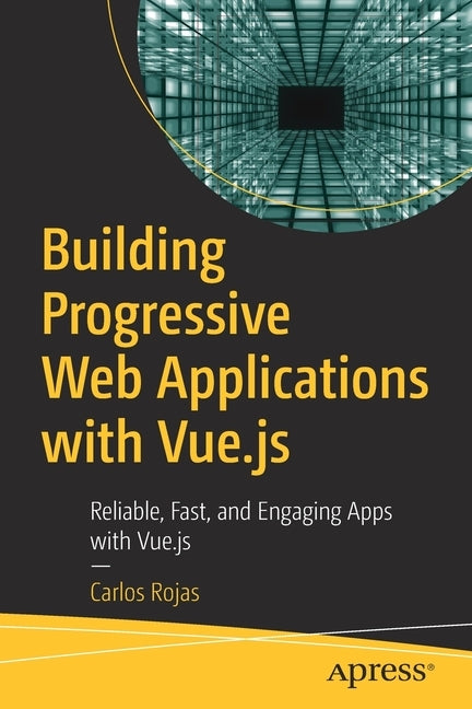 Building Progressive Web Applications with Vue.Js: Reliable, Fast, and Engaging Apps with Vue.Js by Rojas, Carlos