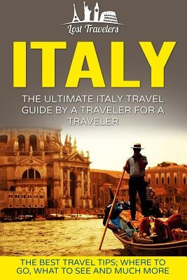 Italy: The Ultimate Italy Travel Guide By A Traveler For A Traveler: The Best Travel Tips; Where To Go, What To See And Much Paperback Createspace Independent Publishing Platform