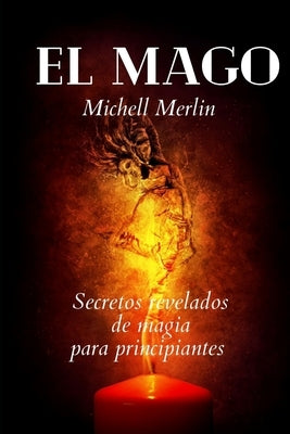 El Mago: ¡Secretos y Rituales de Magia y Brujería para Principiantes! by Merlin, Michell