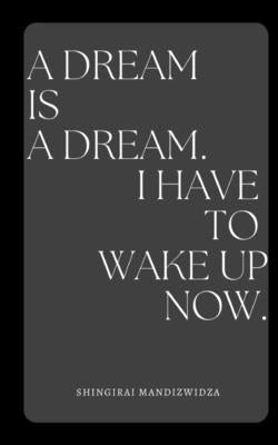 A dream is a dream. I have to wake up now. Paperback Independently Published