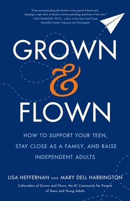 Grown and Flown: How to Support Your Teen, Stay Close as a Family, and Raise Independent Adults Flatiron Books