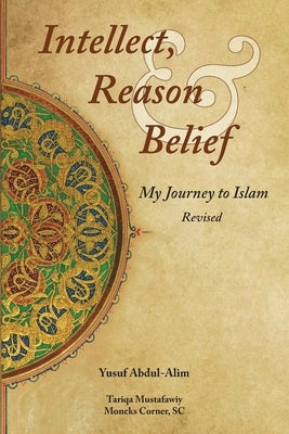 Intellect, Reason and Belief - Revised: My Journey to Islam by Abdul-Alim, Yusuf