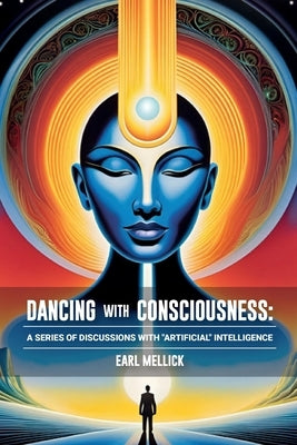 Dancing with Consciousness: A Series of Discussions with "Artifical" Intelligence by Mellick, Earl