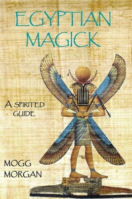 Egyptian Magick: a spirited guide by Morgan, Mogg