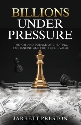 Billions Under Pressure: The Art and Science of Creating, Exchanging and Protecting Value Paperback Carrington International Press