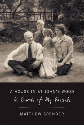 A House in St John's Wood: In Search of My Parents by Spender, Matthew